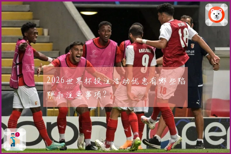 2026世界杯投注活动优惠有哪些陷阱和注意事项?