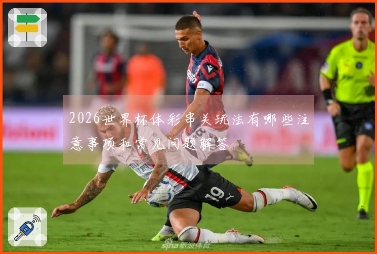 2026世界杯体彩串关玩法有哪些注意事项和常见问题解答