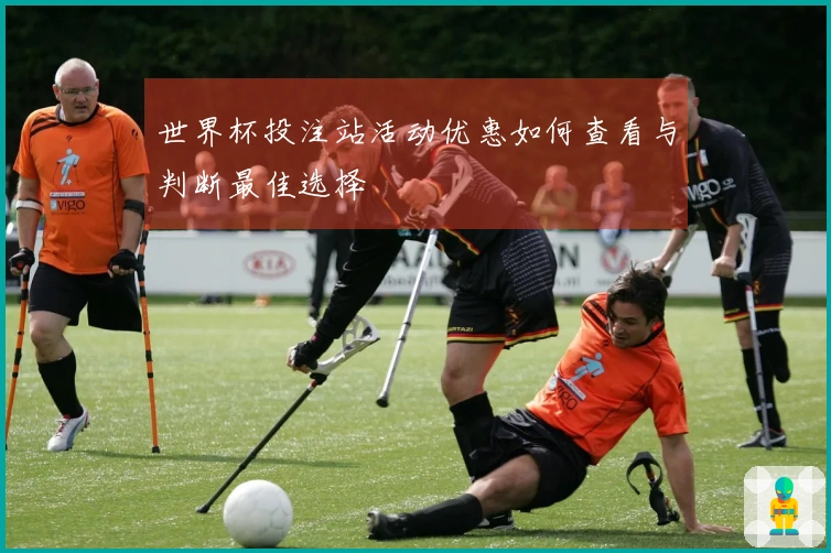 世界杯投注站活动优惠如何查看与判断最佳选择