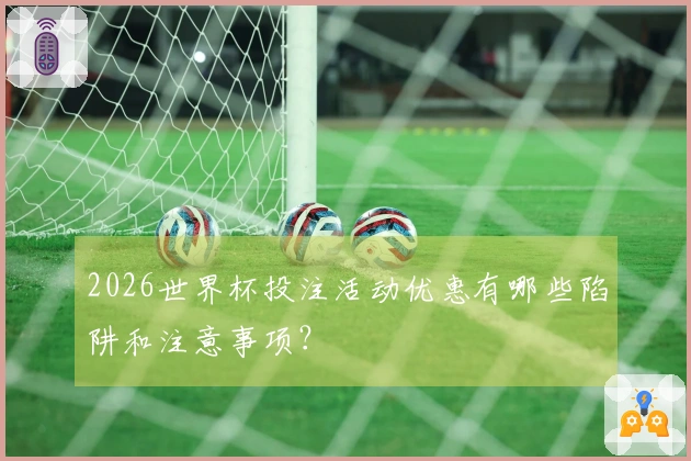 2026世界杯投注活动优惠有哪些陷阱和注意事项？