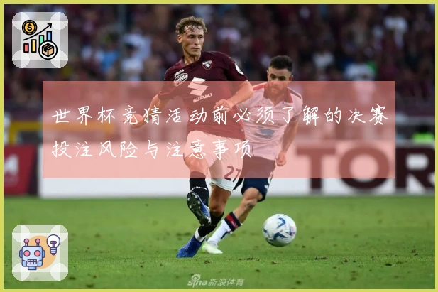 世界杯竞猜活动前必须了解的决赛投注风险与注意事项