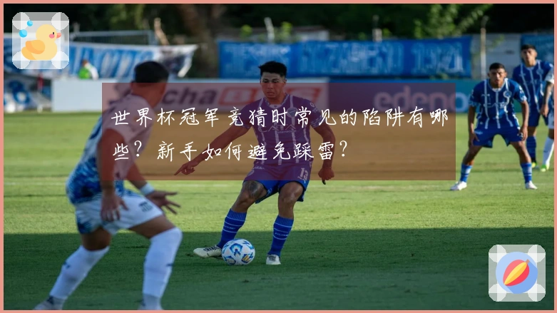 世界杯冠军竞猜时常见的陷阱有哪些？新手如何避免踩雷？