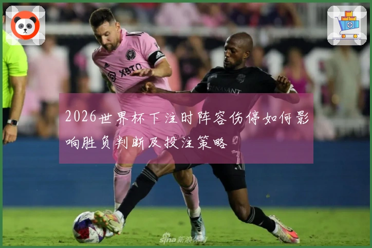 2026世界杯下注时阵容伤停如何影响胜负判断及投注策略