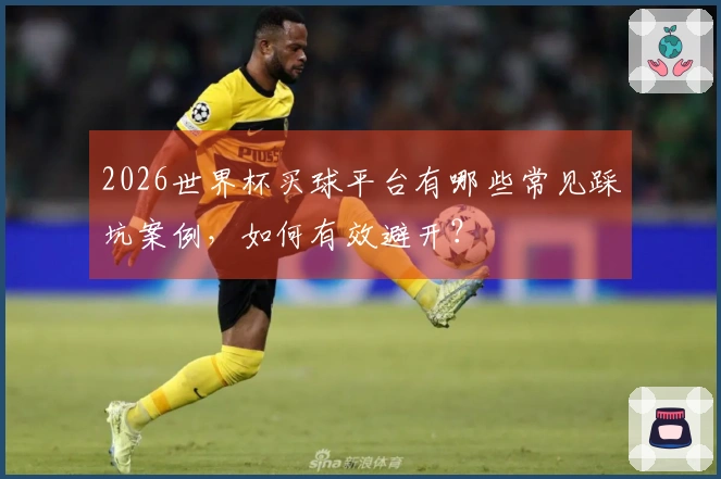 2026世界杯买球平台有哪些常见踩坑案例，如何有效避开？