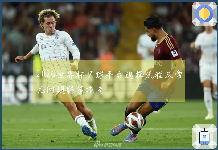 2026世界杯买球平台选择流程及常见问题解答指南