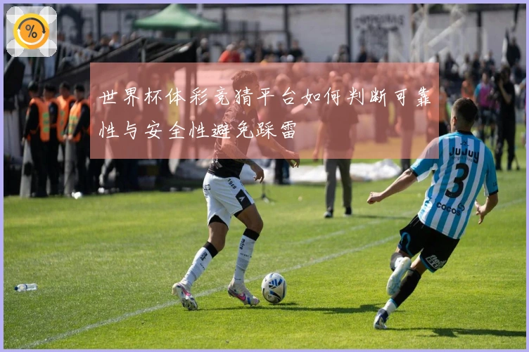 世界杯体彩竞猜平台如何判断可靠性与安全性避免踩雷