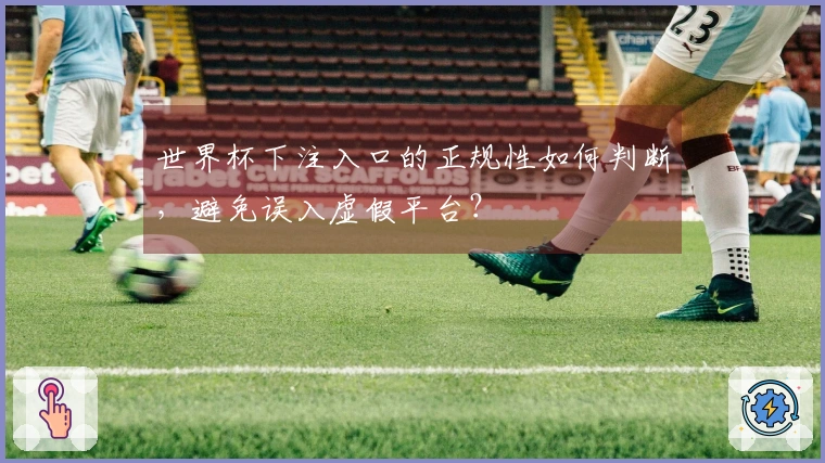 世界杯下注入口的正规性如何判断，避免误入虚假平台？